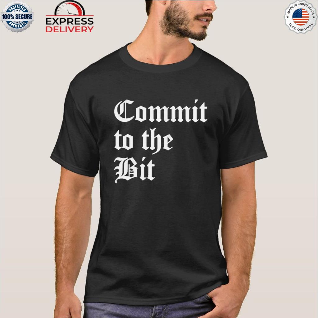 Commit to the bit shirt