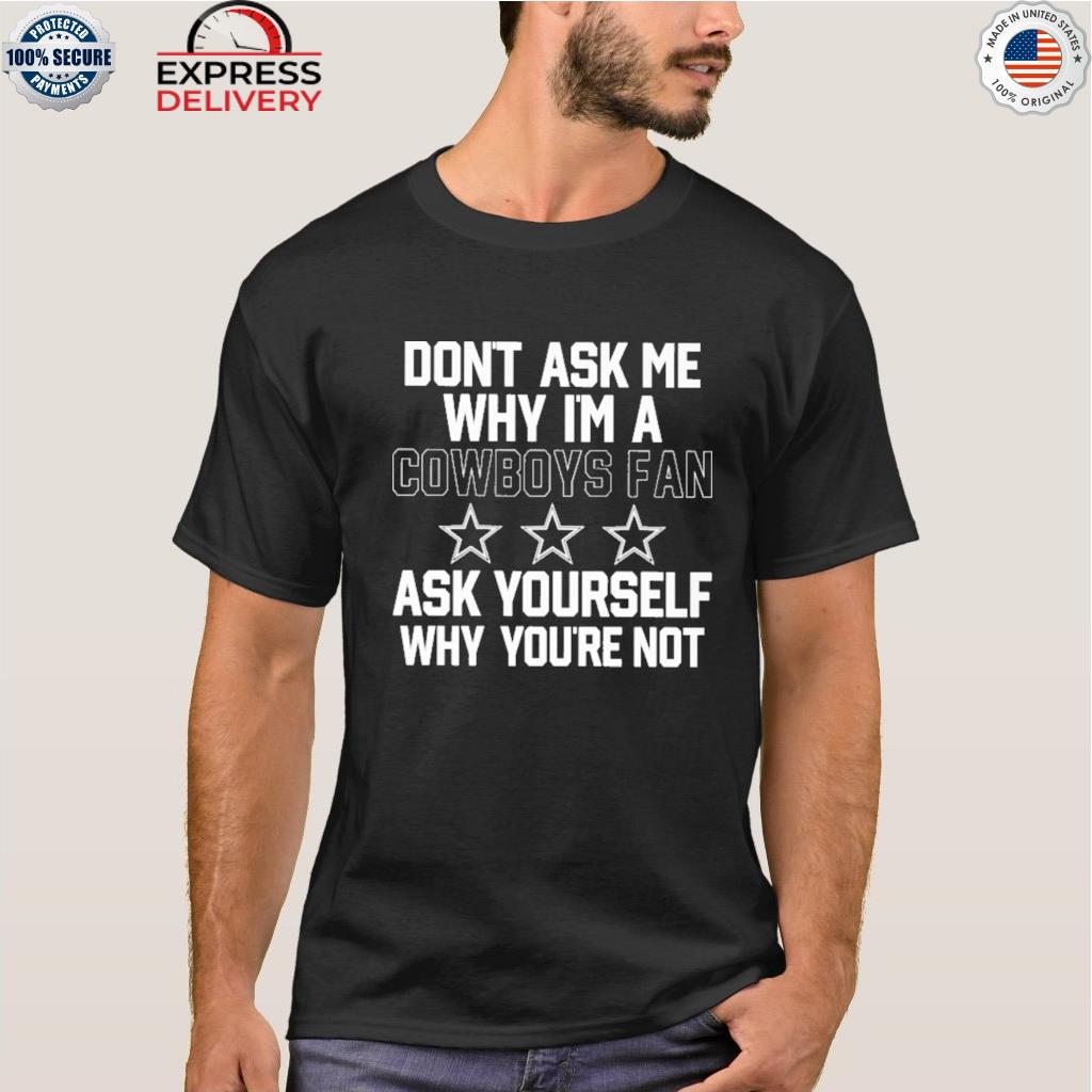 Don't ask me why I'm a cowboys fan ask yourself why you're not shirt -  Dalatshirt