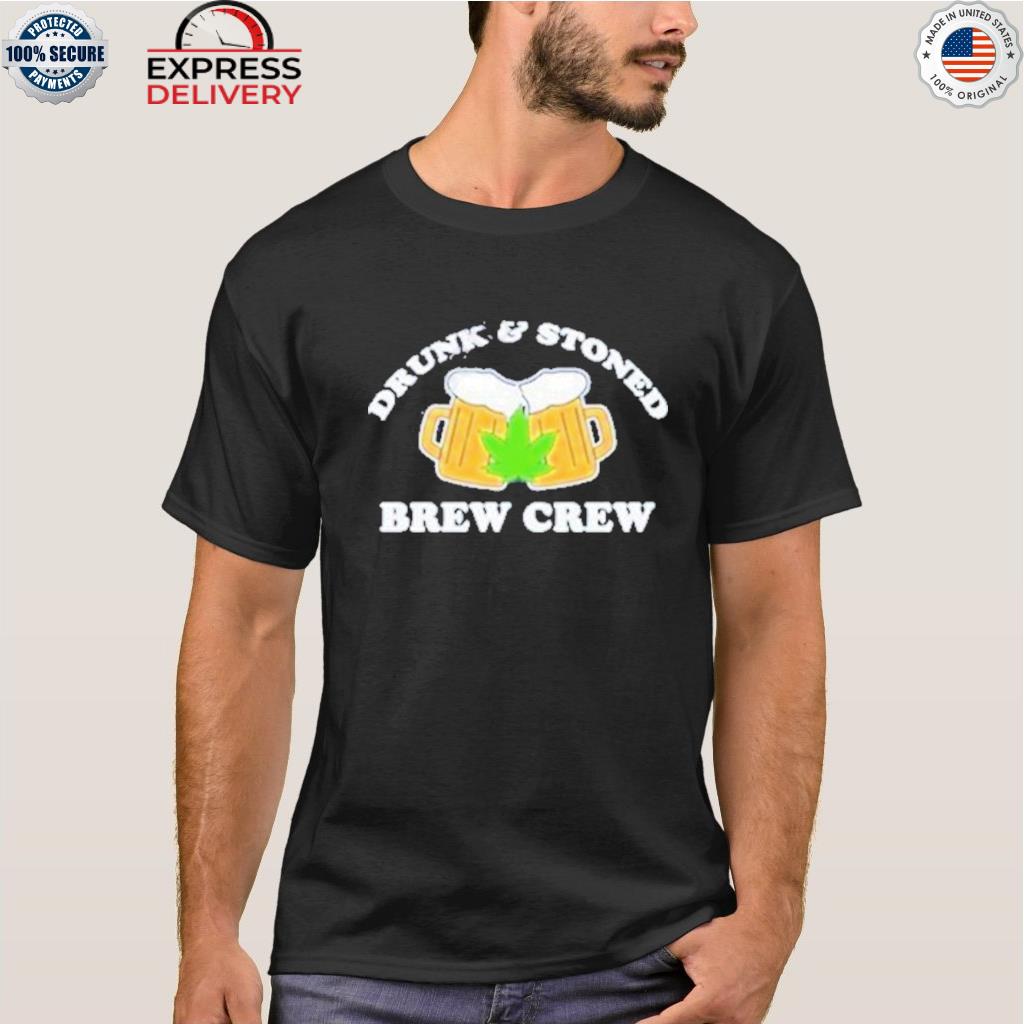 Drunk and stoned brew crew shirt