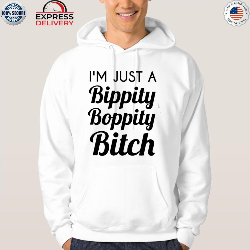 I'm just a bippity boppity bitch shirt