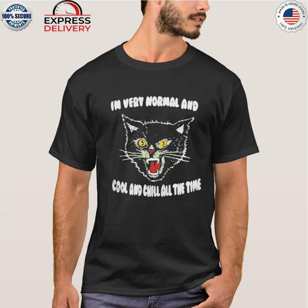 In very normal and cool and chill all the time cat shirt