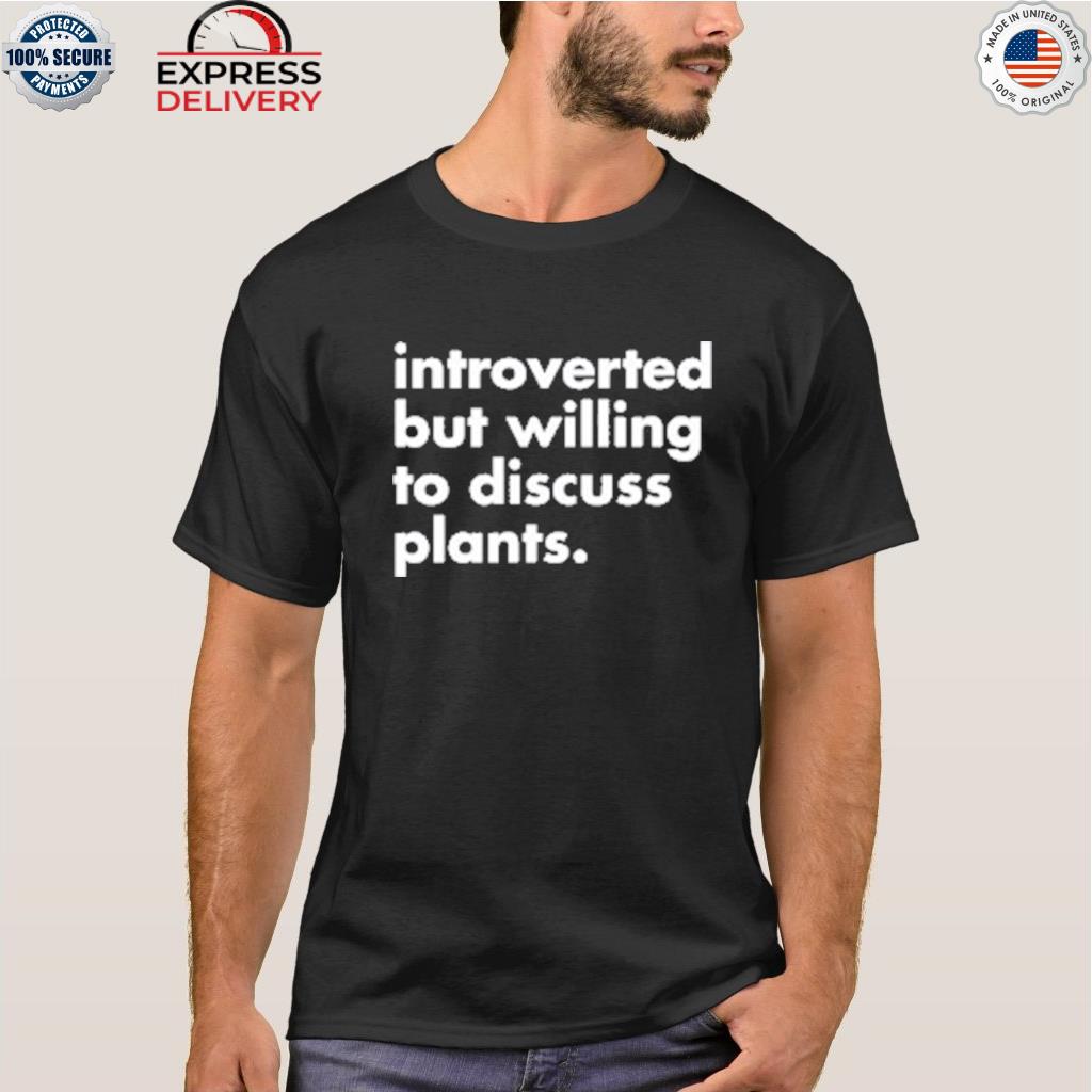 Introverted but willing to discuss plants 2022 shirt