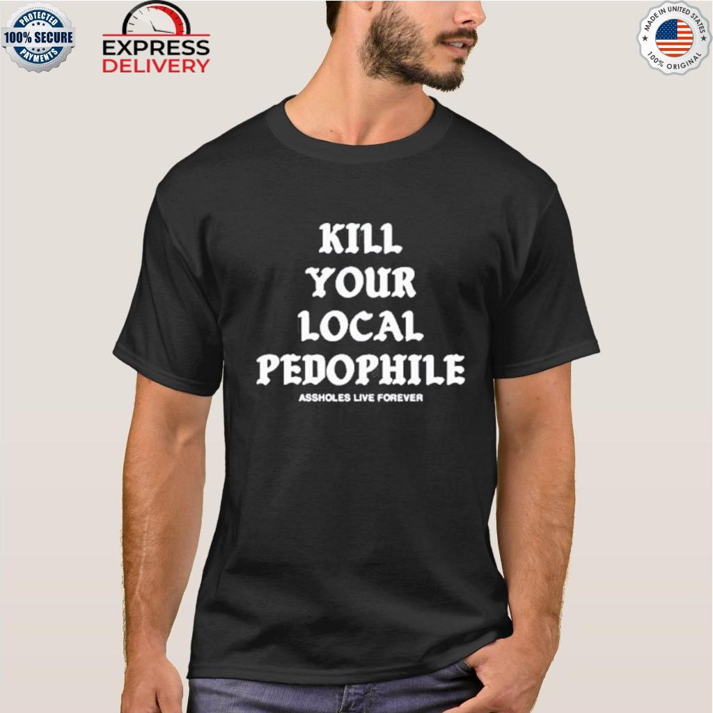 Kill your local pedophile shirt