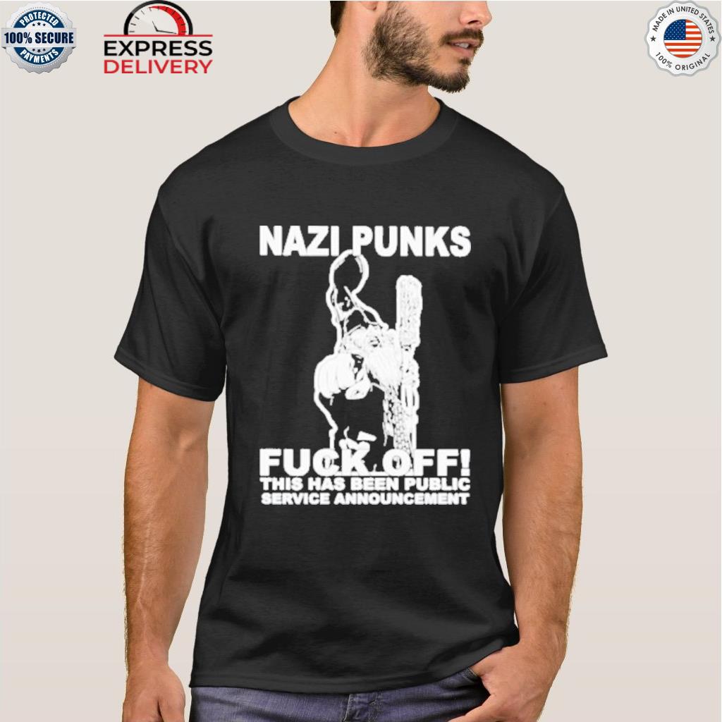 Nazi punks fuck off this has been public service announcement shirt