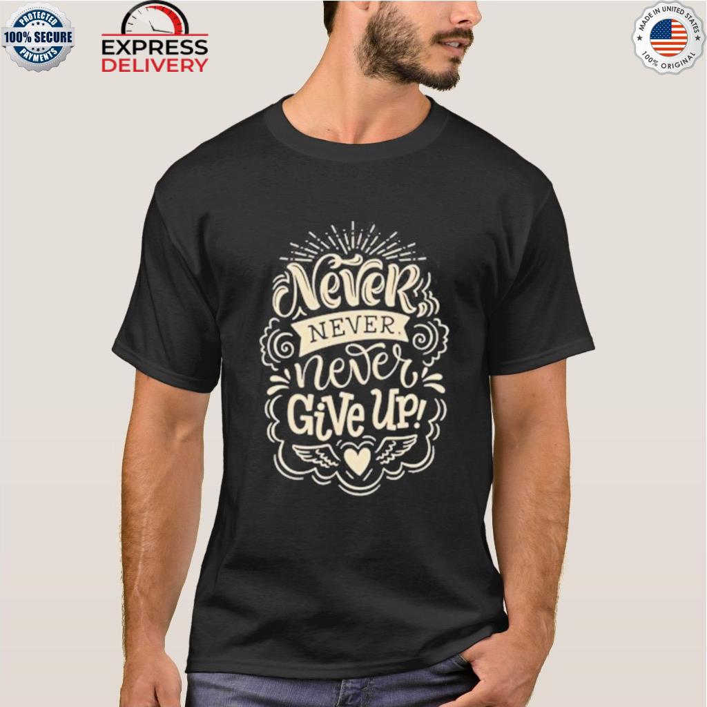 Never give up shirt