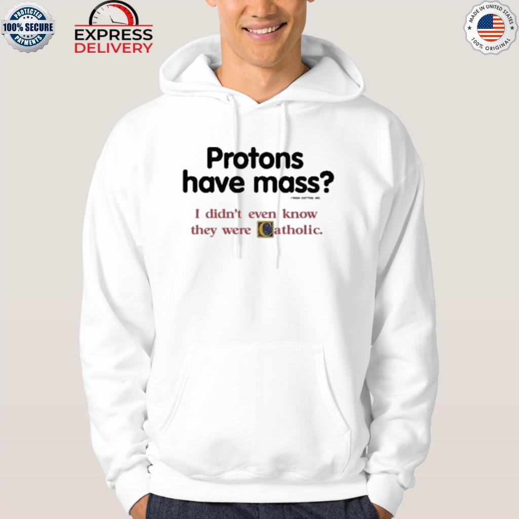 Protons have mass I didn't even know they were catholic shirt