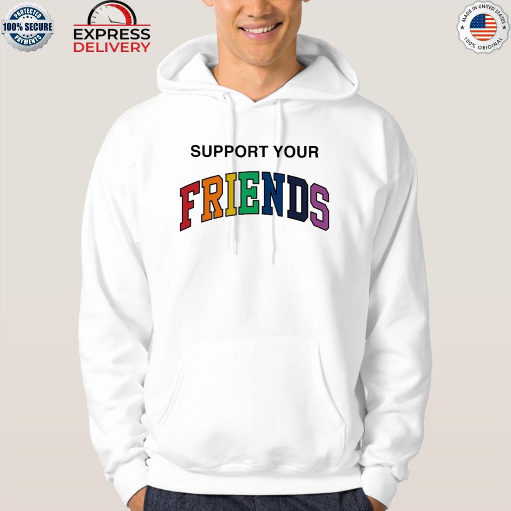 Support your friends shirt
