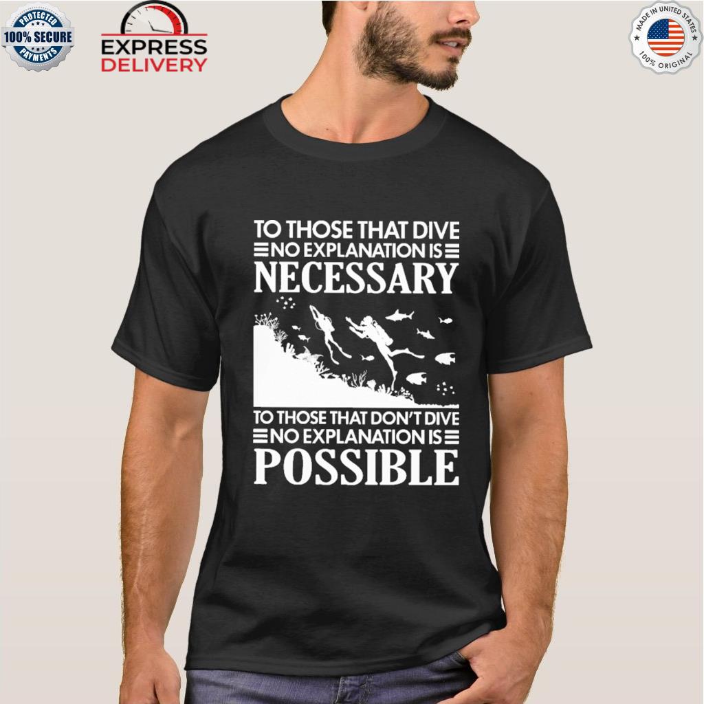 To those that dive no explanation is necessary shirt