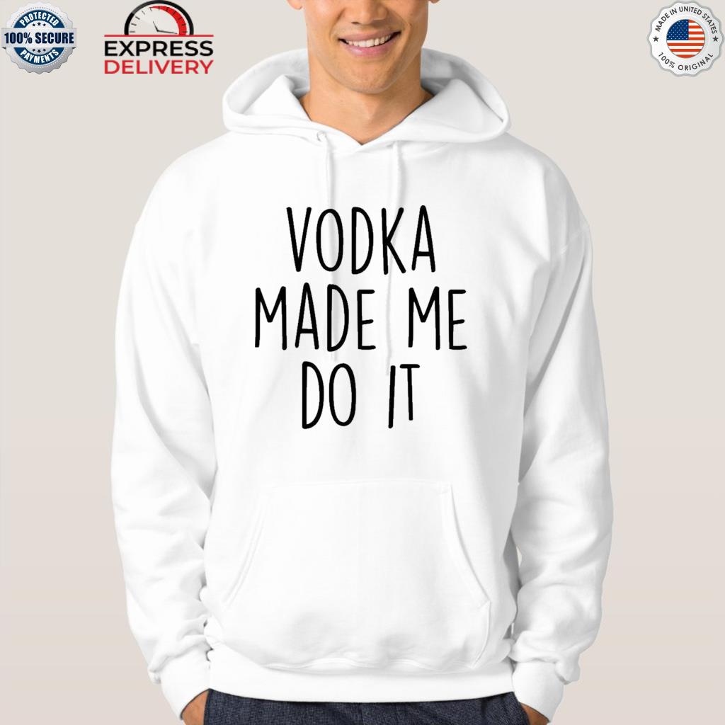 Vodka made me do it shirt
