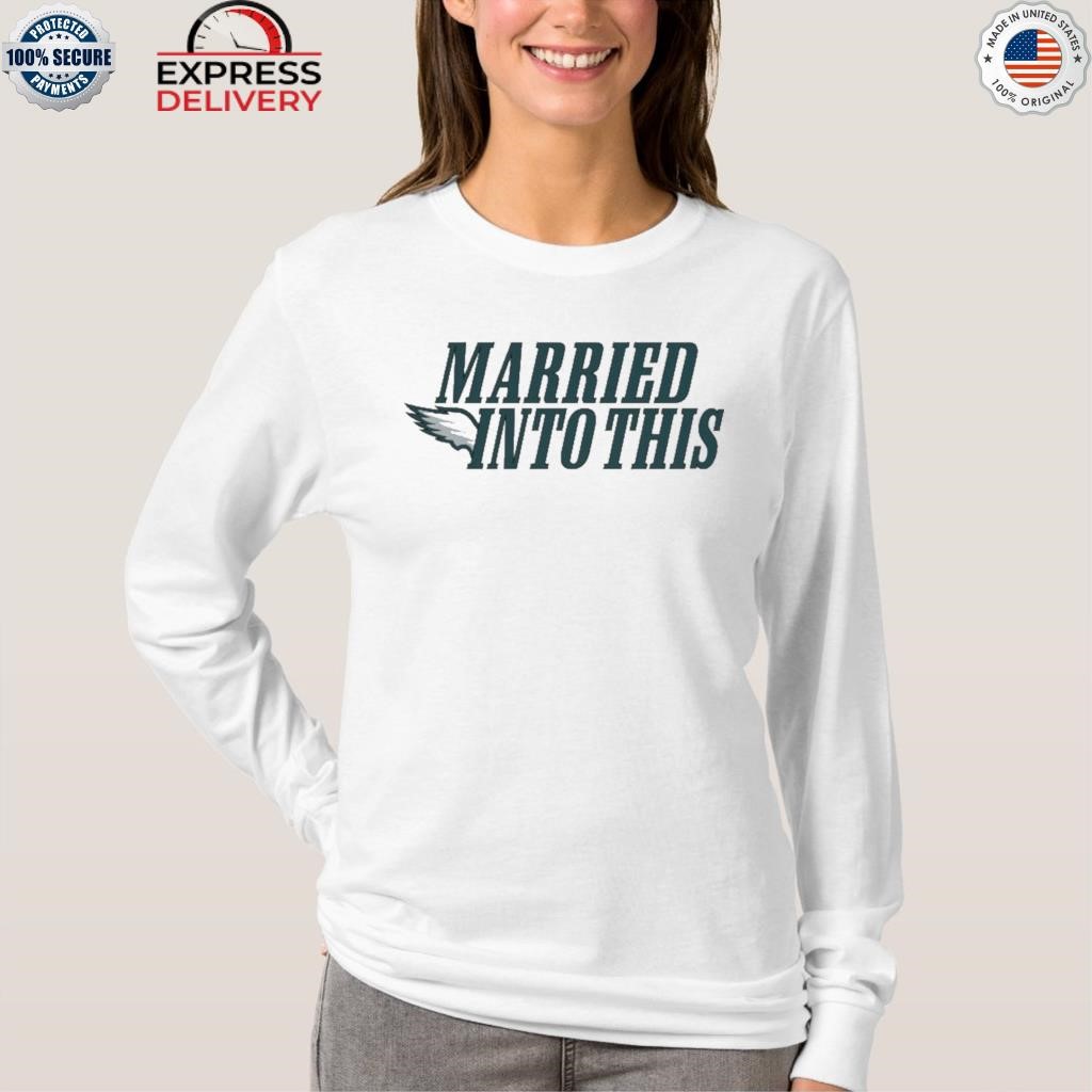 I Married Into This Eagles shirt, hoodie, sweater, long sleeve and tank top