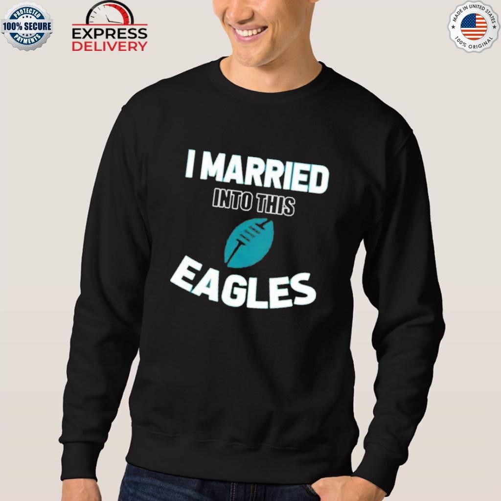 I married into this eagles philadelphia 2023 shirt, hoodie, sweater, long  sleeve and tank top