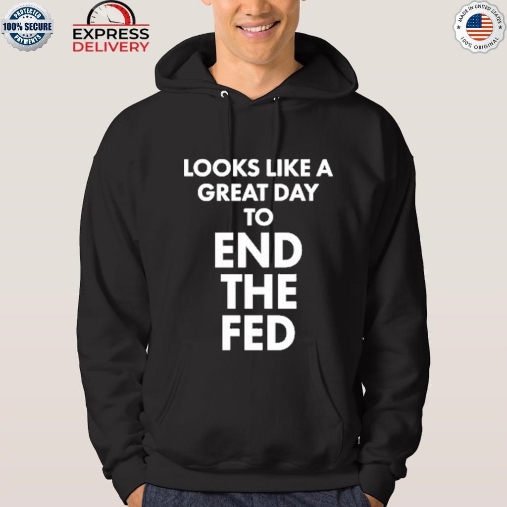 Looks like a great day to end the fed shirt hoodie.jpg