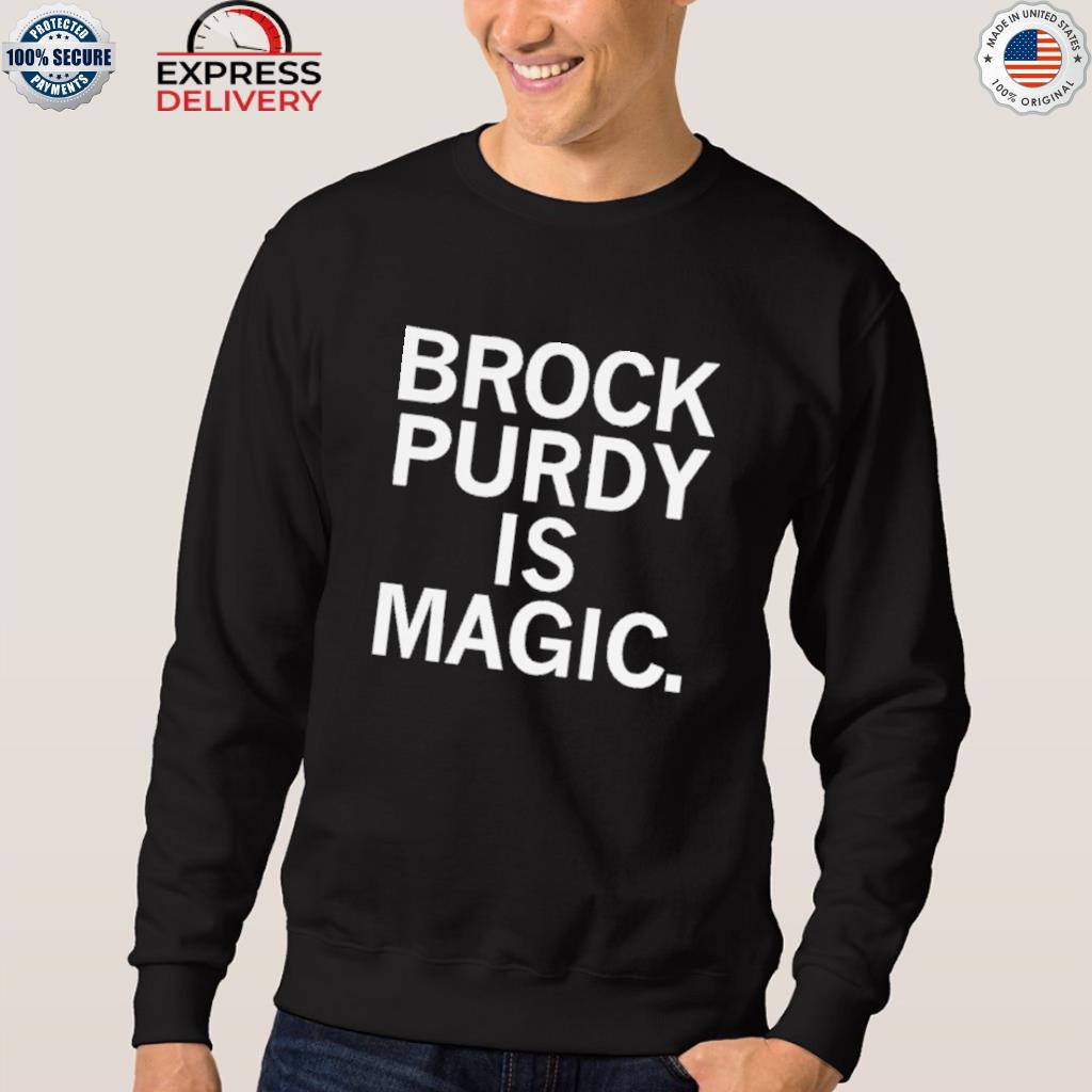 Brock purdy is magic shirts, hoodie, sweater, long sleeve and tank top