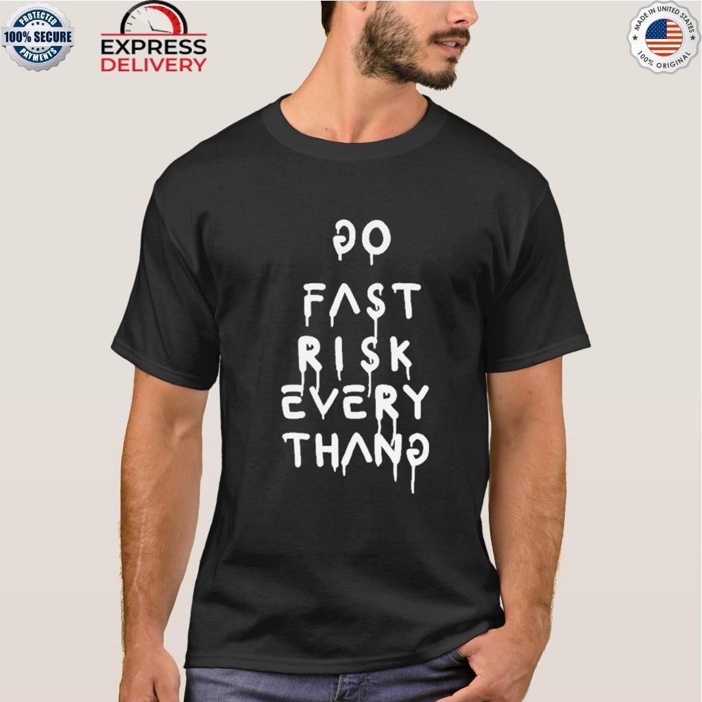 Go fast risk everything shirt, hoodie, sweater, long sleeve and tank top