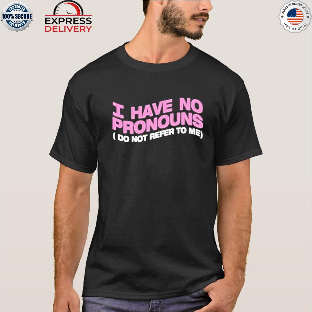 I have no pronouns (do not refer to me) shirt I have no pronouns (do not refer to me) shirt