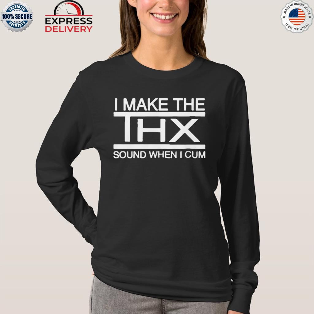 I Make The Thx Sound When I Cum Shirt 2023