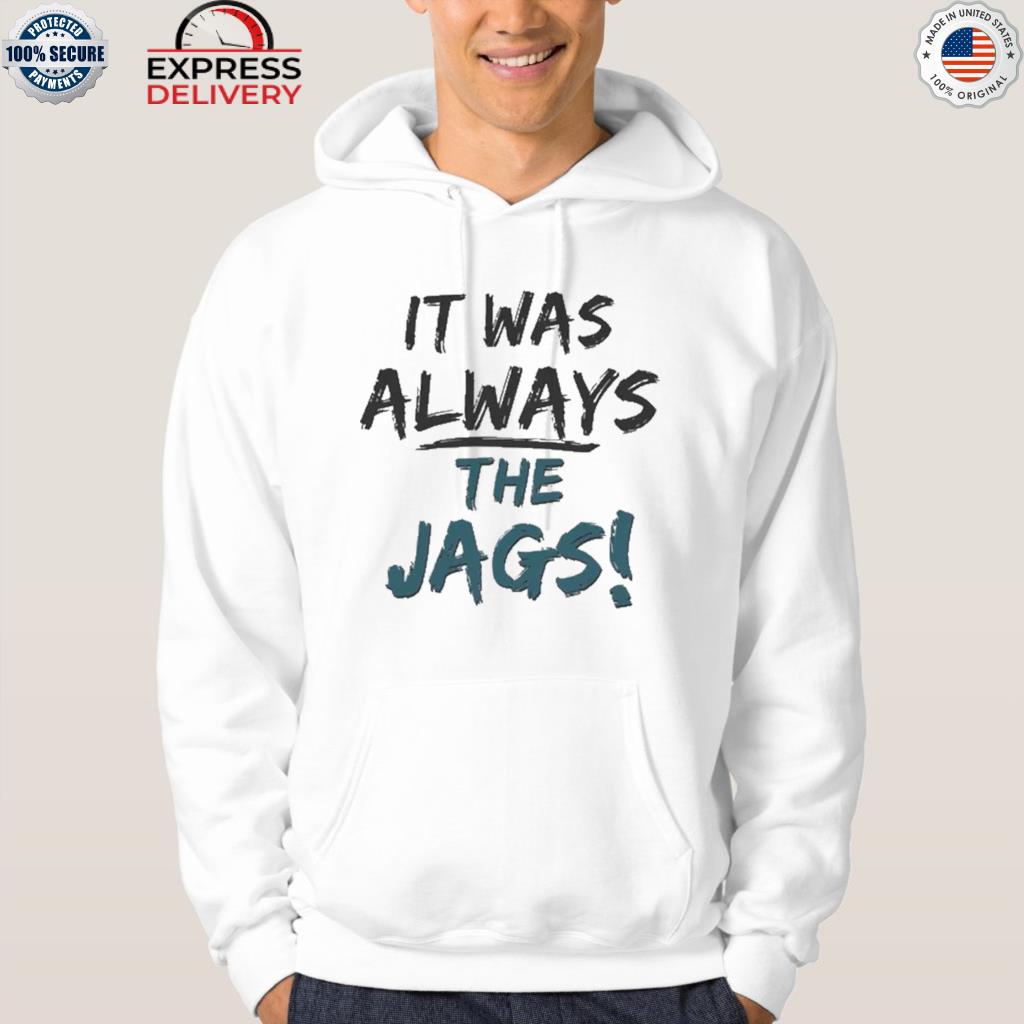 It Was Always The Jags Sweatshirt, hoodie, sweater, long sleeve and tank top