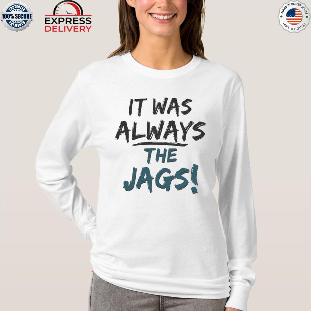 It was always the Jags funny T-shirt, hoodie, sweater, long sleeve and tank  top