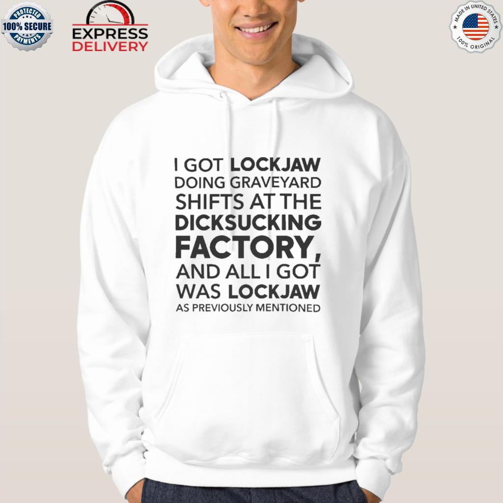 Official I Got Lockjaw Doing Graveyard Shifts At The Dicksucking Factory  2023 Shirt, hoodie, sweater, long sleeve and tank top