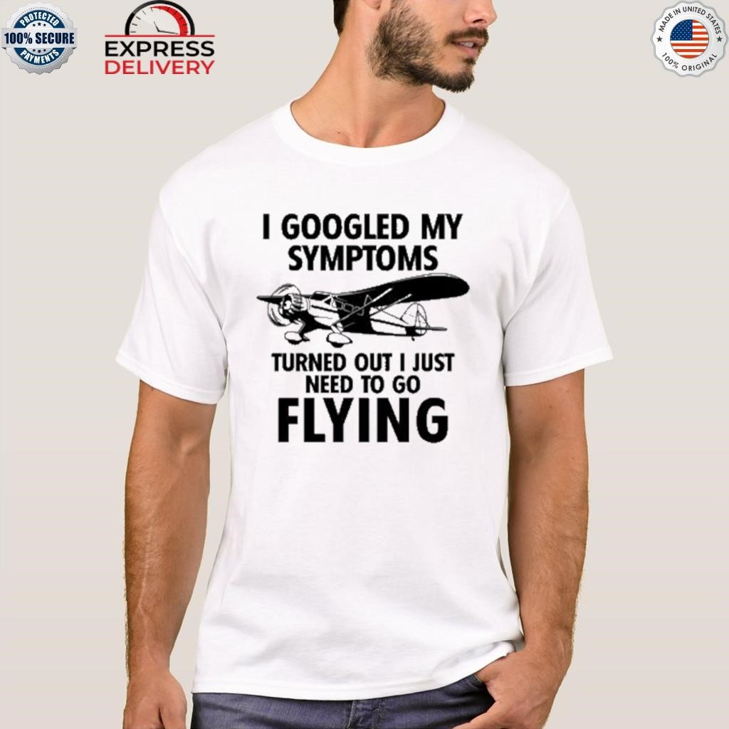 I googled my symptoms turns out I just need to go flying shirt