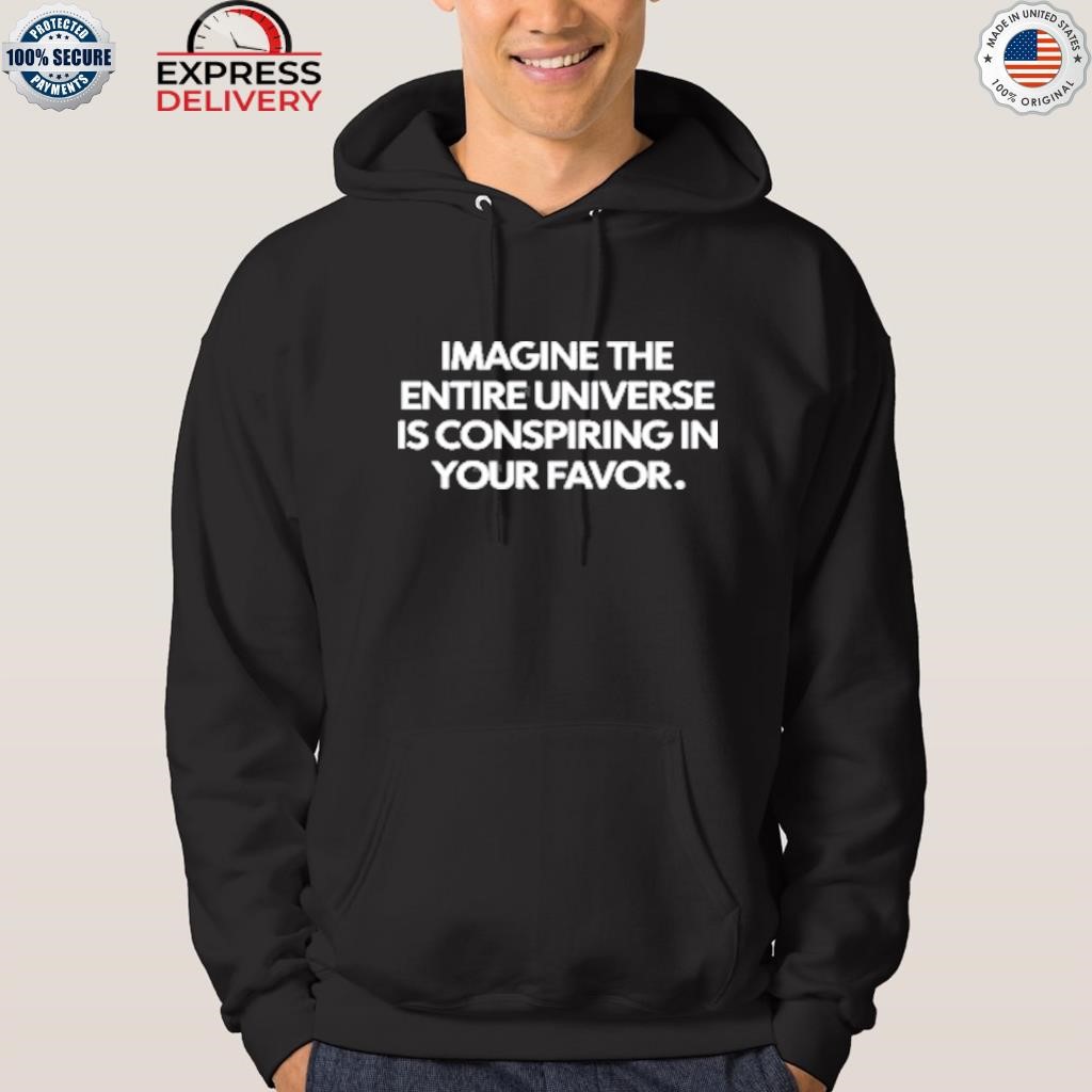Imagine the entire universe is conspiring in your favor shirt hoodie.jpg