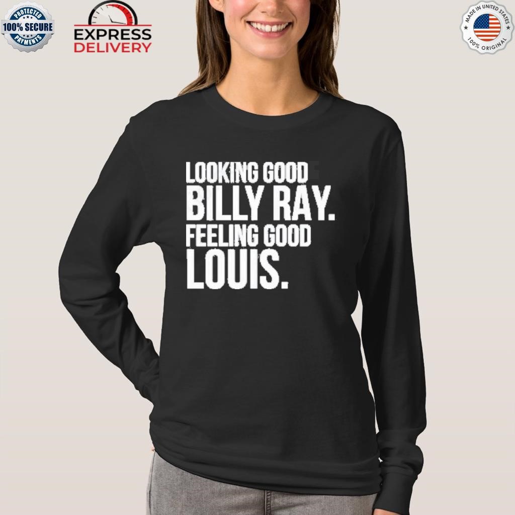 Looking good billy ray feeling good louis shirt,Sweater, Hoodie, And Long  Sleeved, Ladies, Tank Top