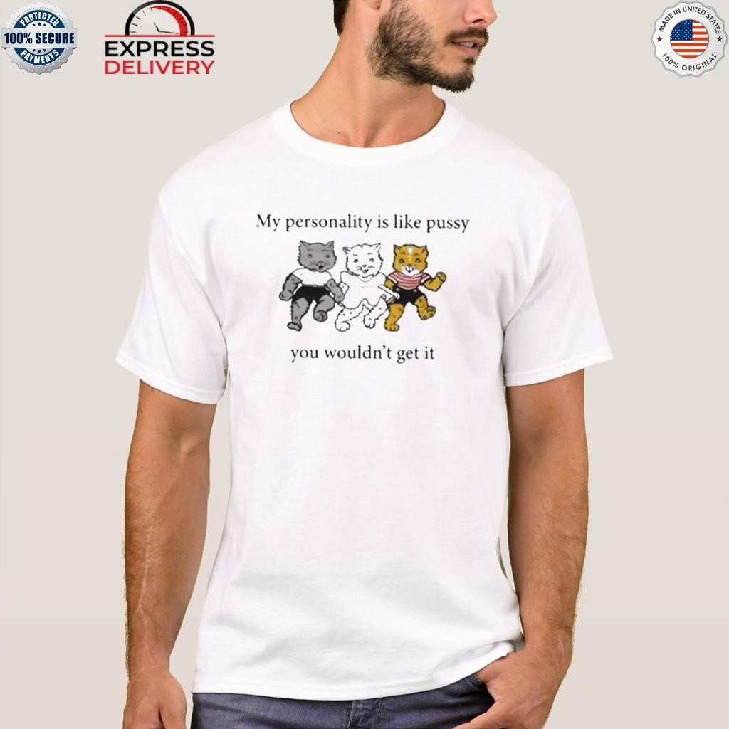 My personality is like pussy you wouldn't get it shirt