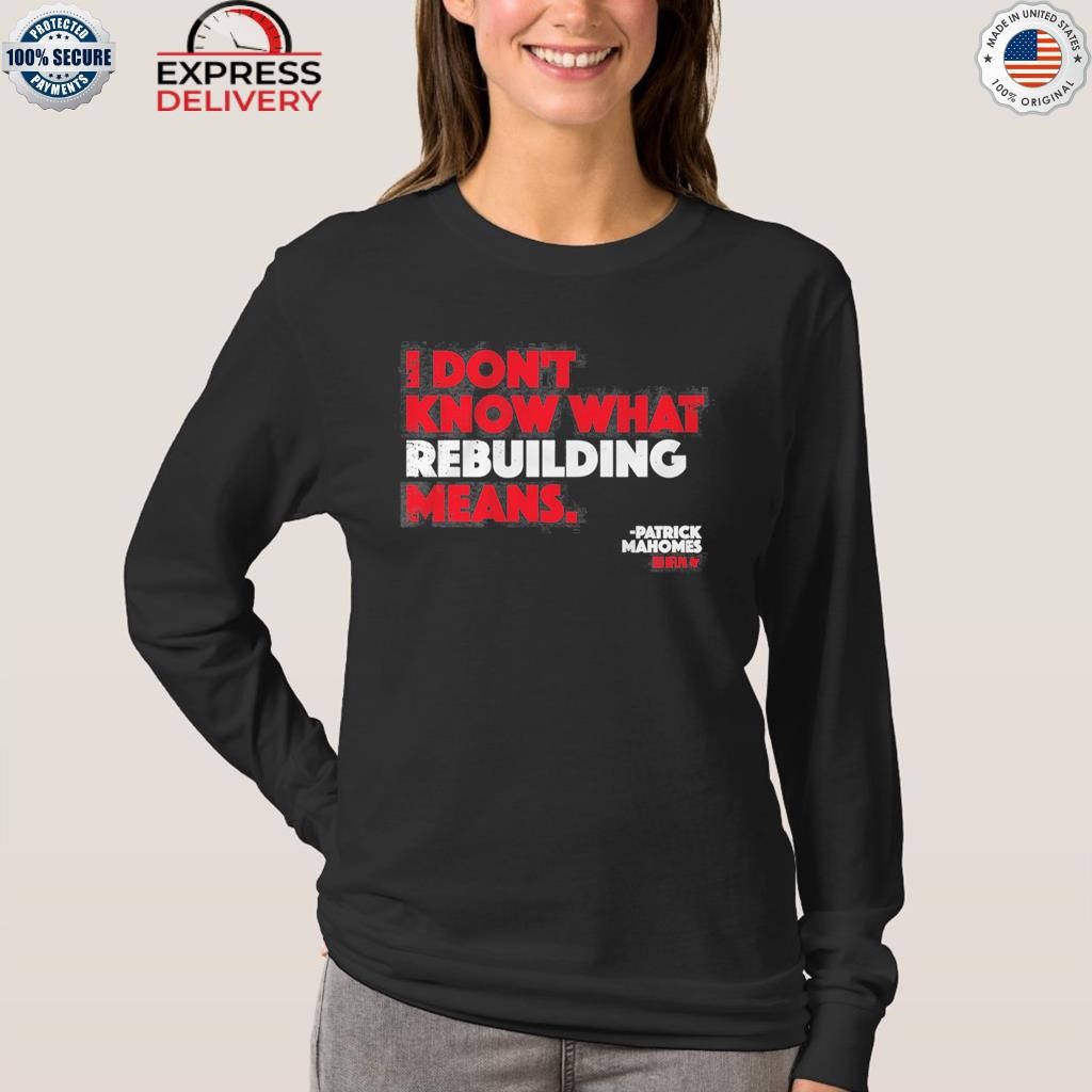 I Don't Know What Rebuilding Means Patrick Mahomes says shirt, hoodie,  sweater, long sleeve and tank top