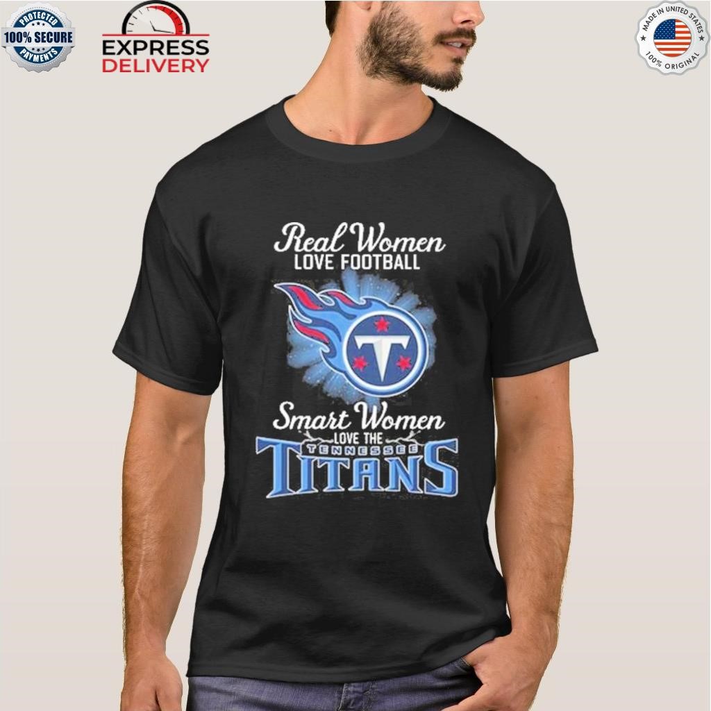 Real women love football smart women love the Tennessee Titans shirt,  hoodie, sweater, long sleeve and tank top