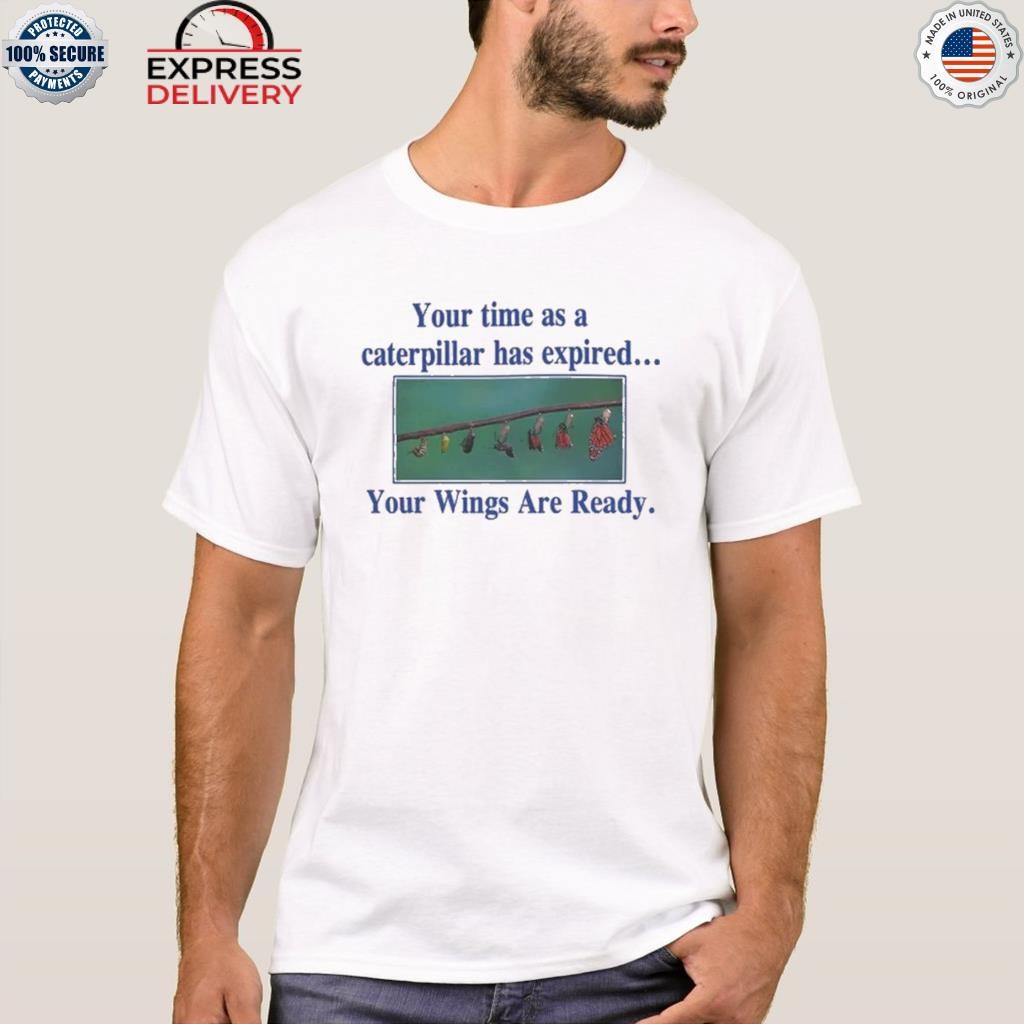 Your time as a caterpillar has expired your wings are ready shirt