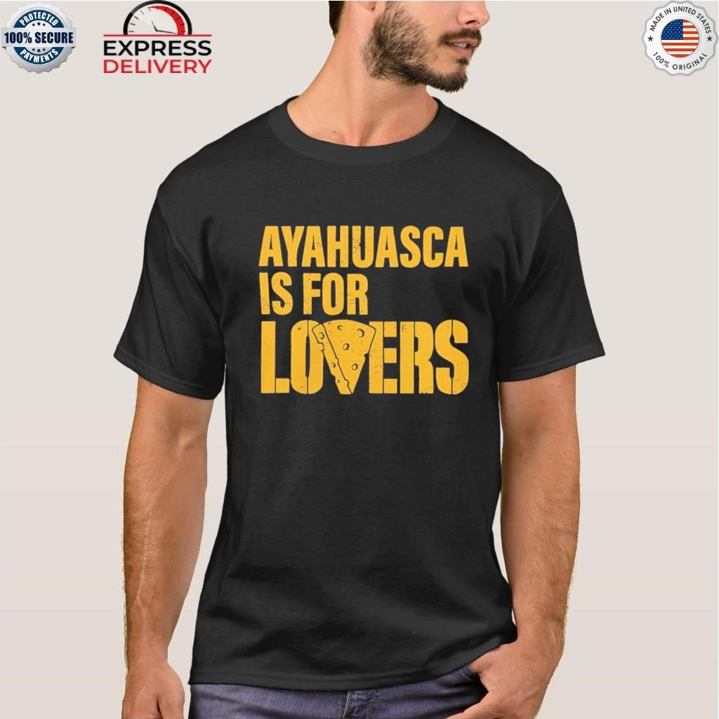Ayahuasca is for lovers cheese green shirt