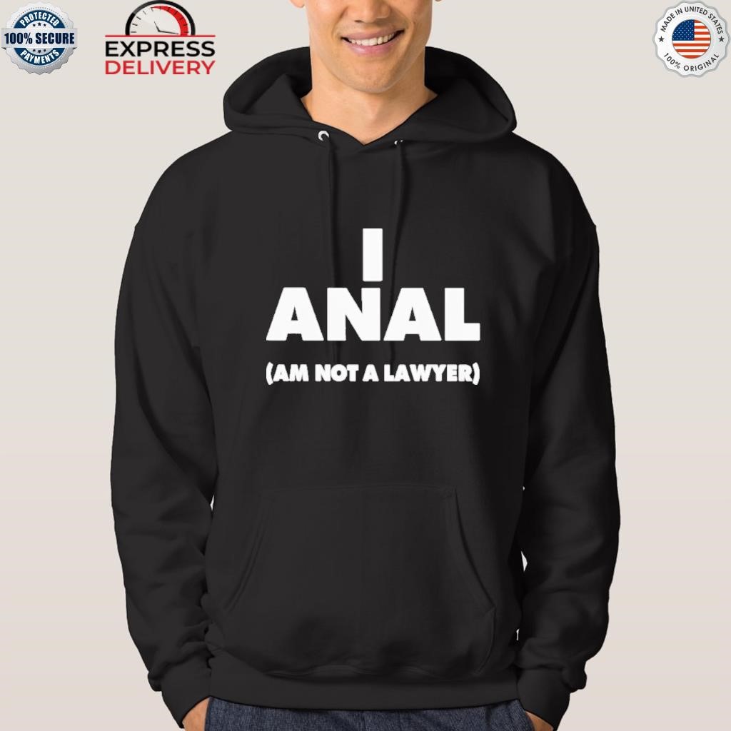 I anal am not a lawyer shirt hoodie.jpg