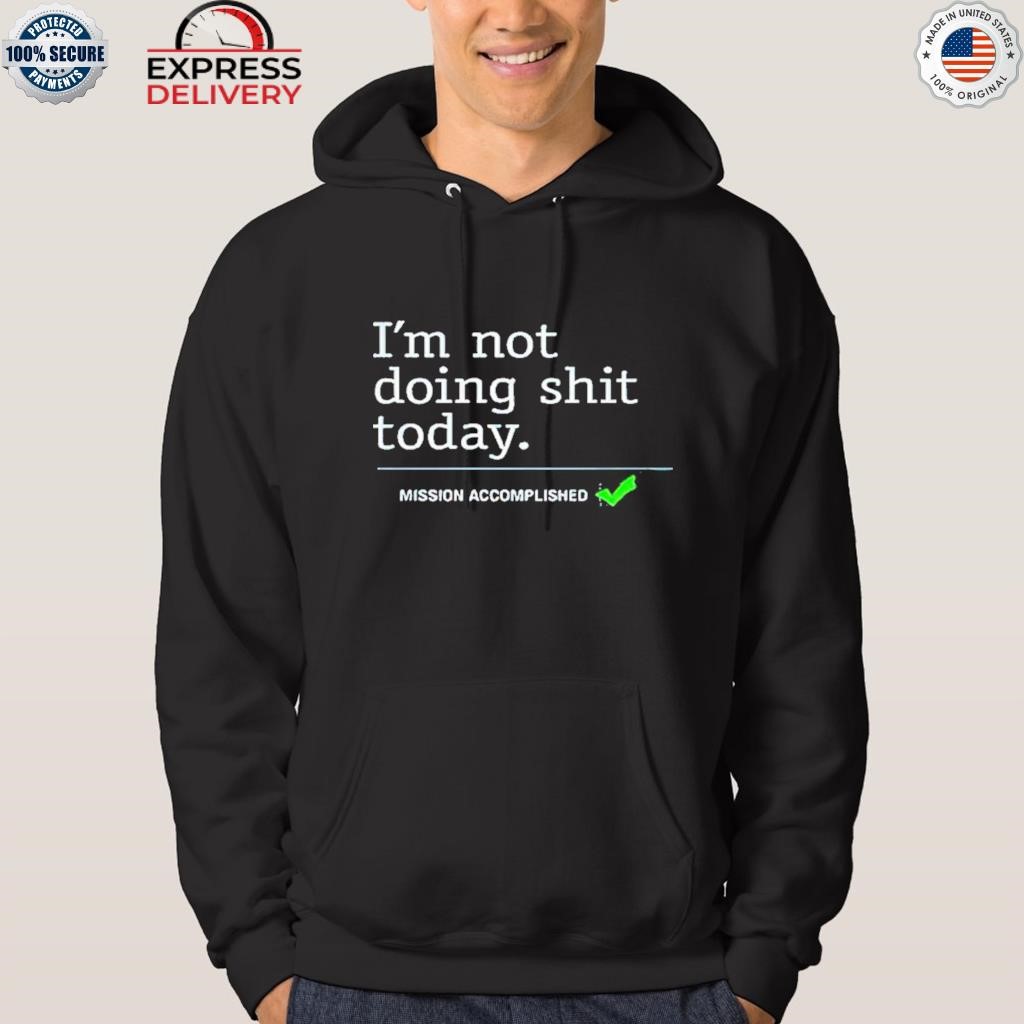 I’m Not Doing Shit Today Mission Accomplished Shirt hoodie.jpg