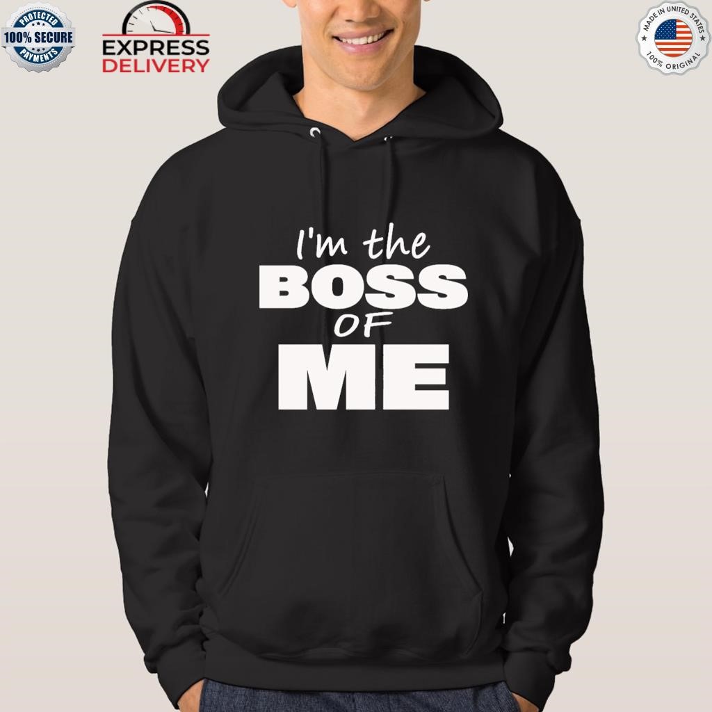 I'm the boss of me shirt hoodie.jpg