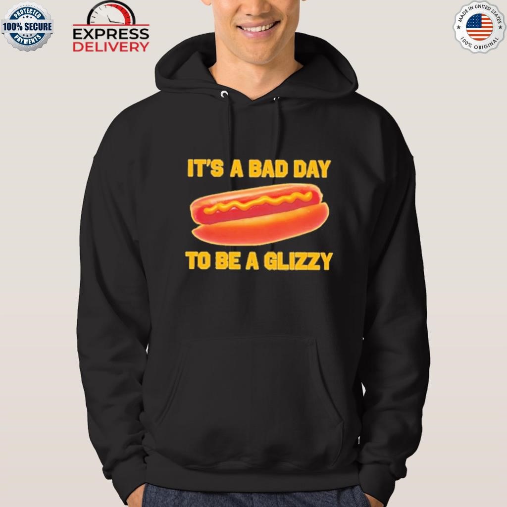 It's a bad day to be a glizzy shirt hoodie.jpg