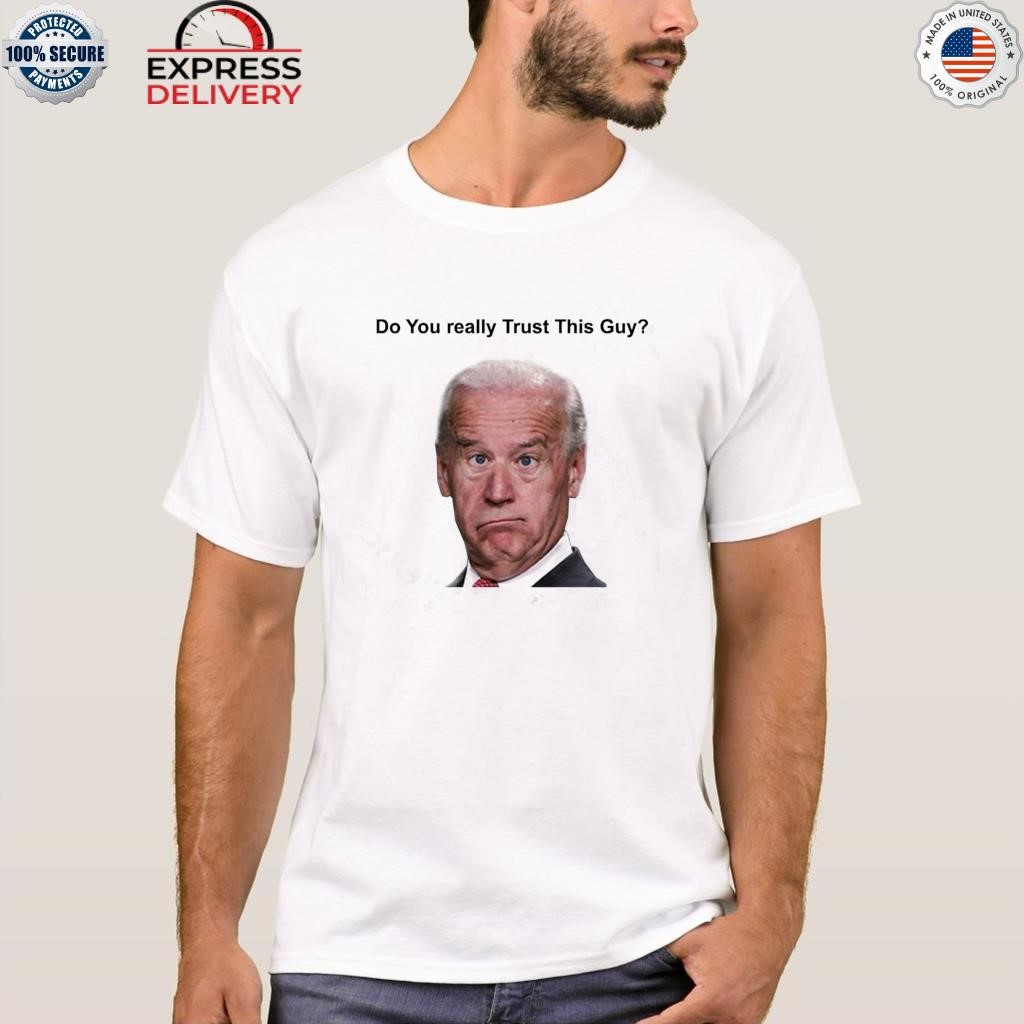 Joe Biden do you really trust this guy shirt