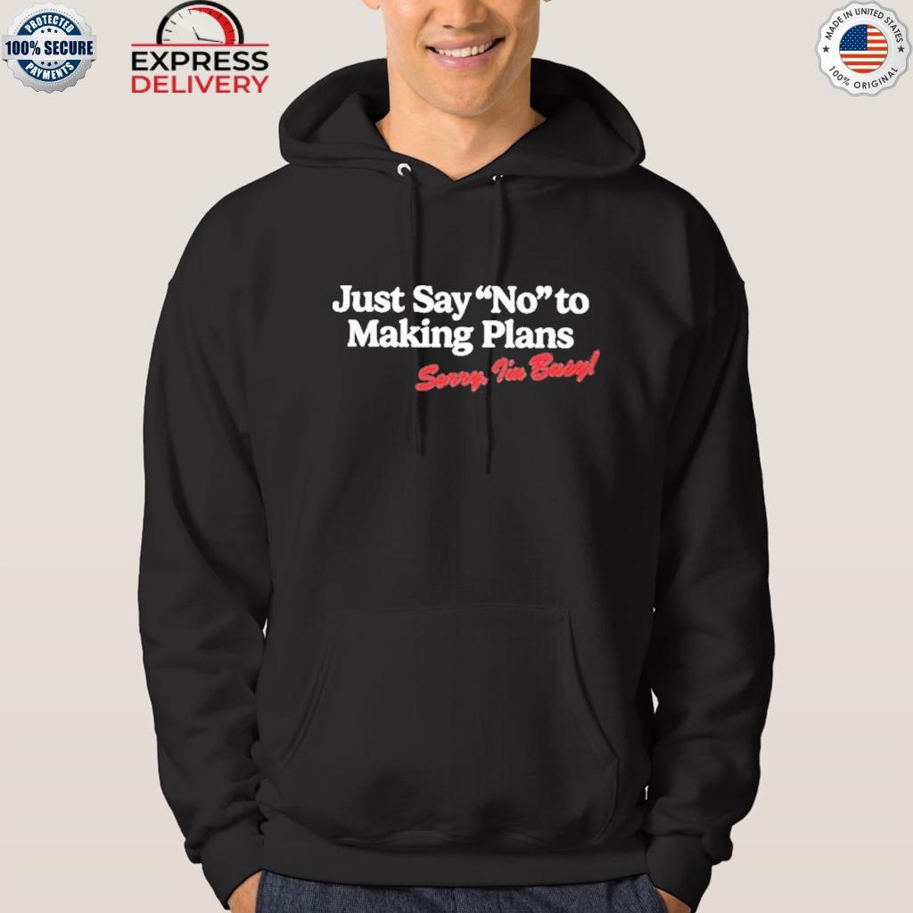 Just say no to making plans sorry I'm busy shirt hoodie.jpg