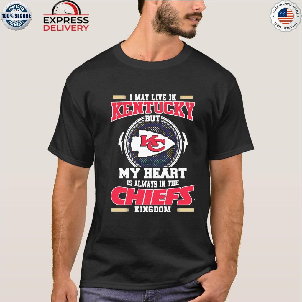 FREE shipping I May Live In Kentucky But My Heart Is Always In The Kansas  City Chiefs Kingdom NFL shirt, Unisex tee, hoodie, sweater, v-neck and tank  top