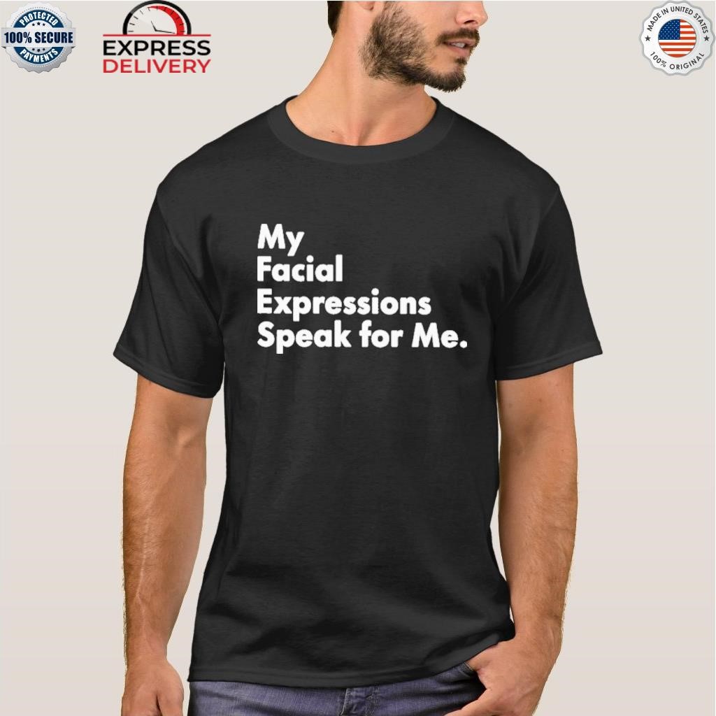 My facial expressions speak for me shirt