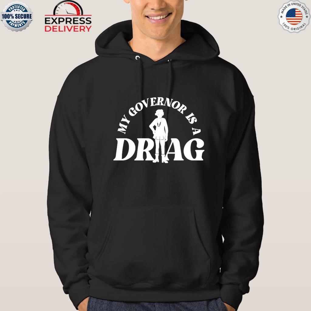 My governor is a drag shirt hoodie.jpg
