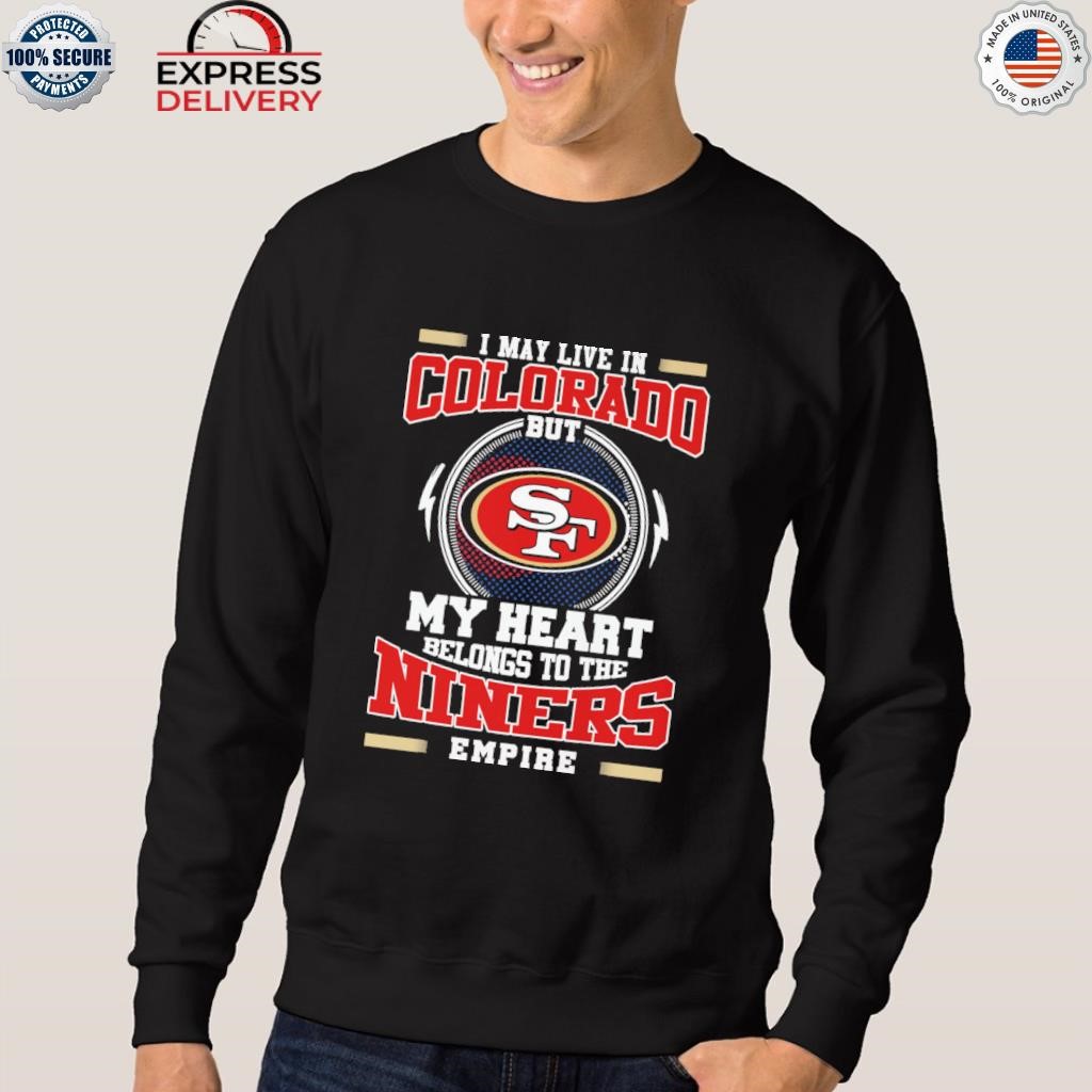 San Francisco 49ers I may live in Colorado but my heart belongs to the Niners  empire shirt, hoodie, sweater and long sleeve