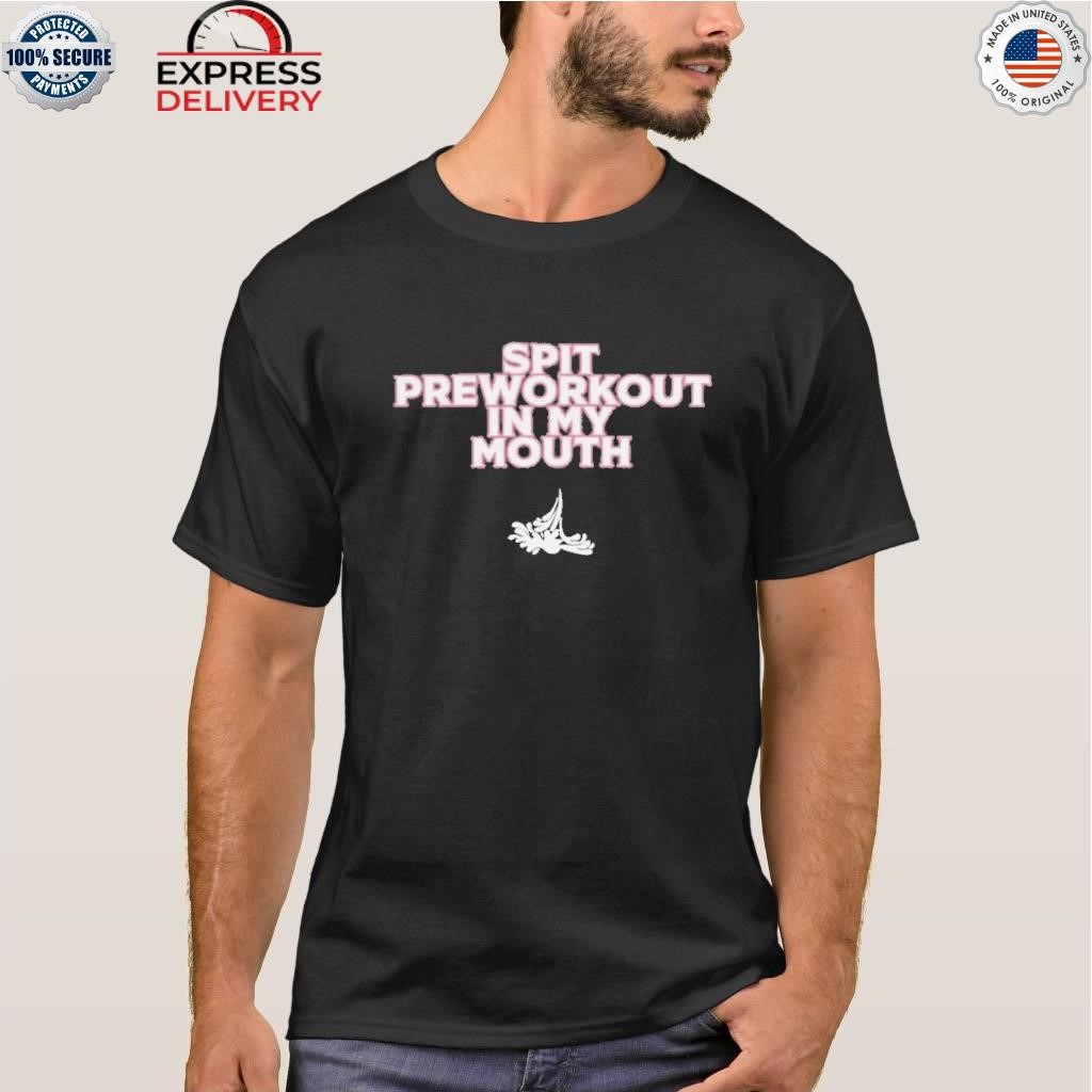 Spit preworkout in my mouth shirt