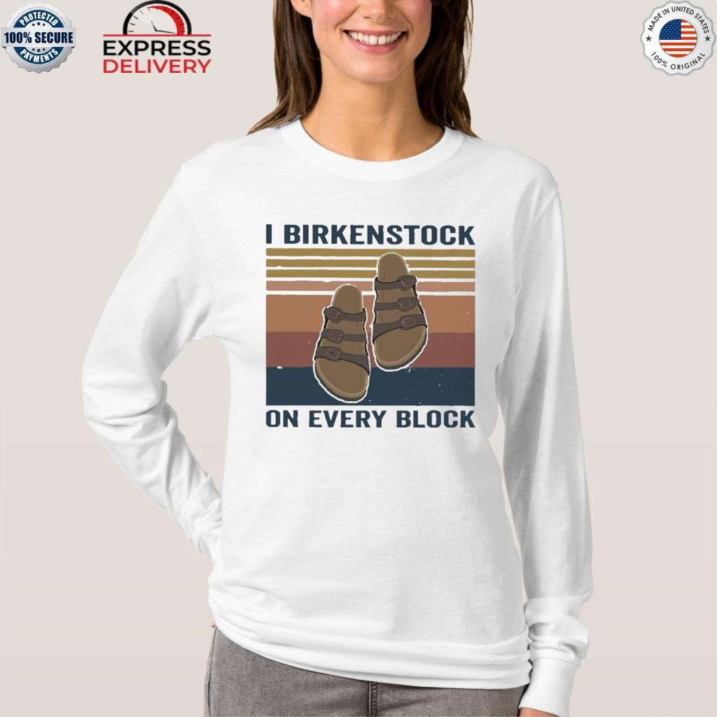 I birkenstock on every block vintage shirt, hoodie, sweater, long