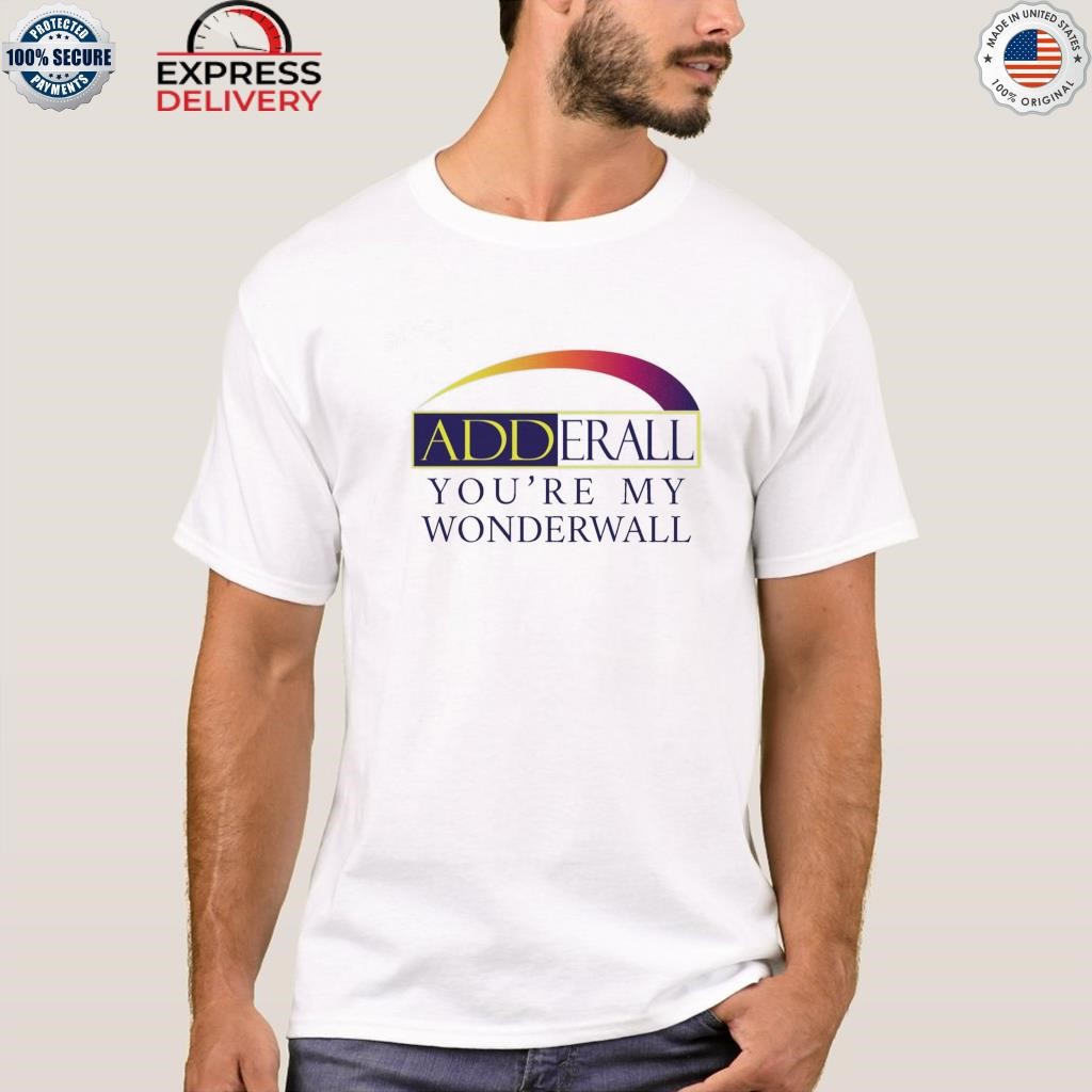 Adderall you're my wonderwall shirt