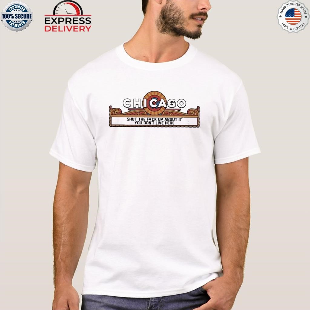 Chicago shut the fuck up about it you don't live here shirt