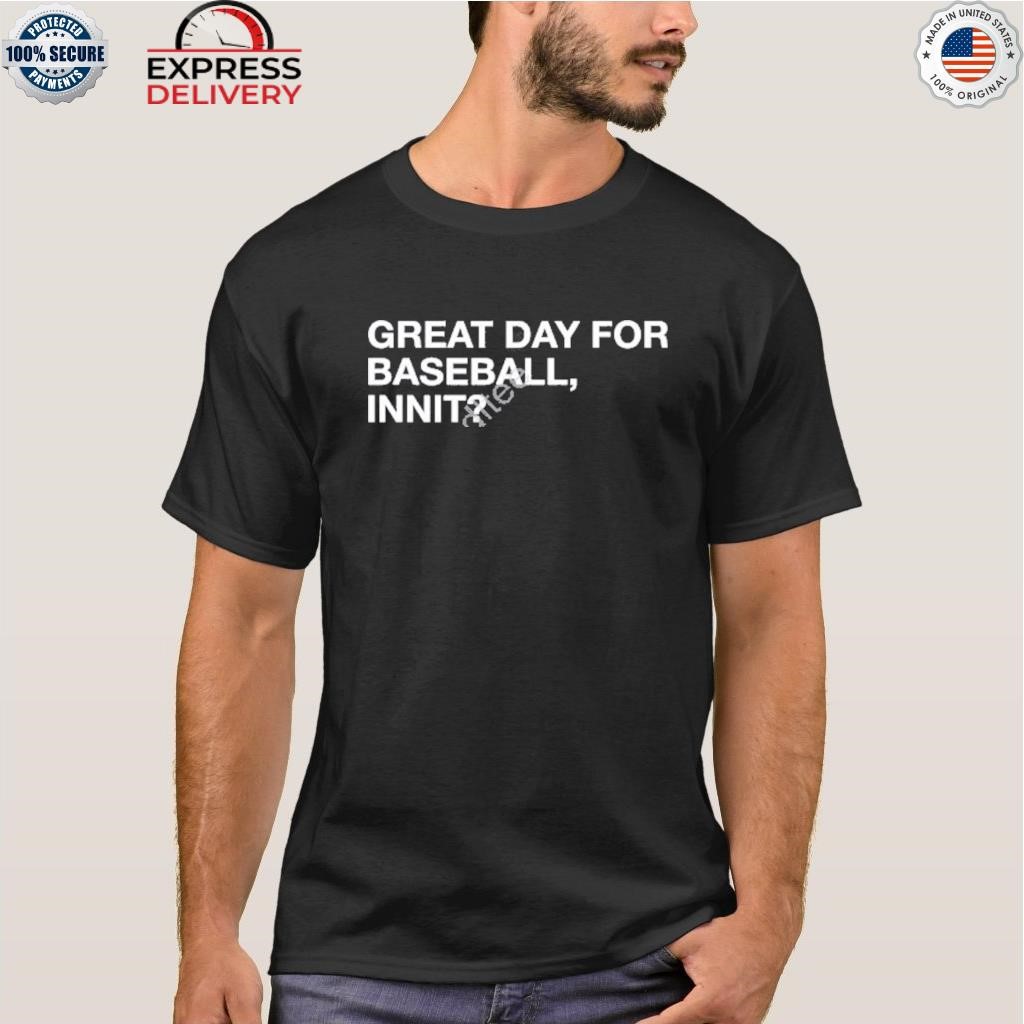 Great day for baseball innit shirt