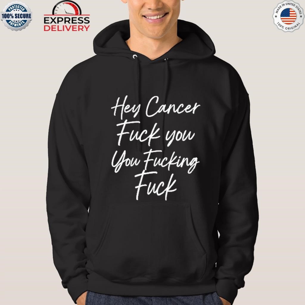 Hey cancer fuck you you fucking fuck shirt hoodie.jpg