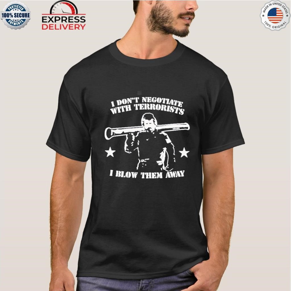 I don't negotiate with terrorists I blow them away shirt