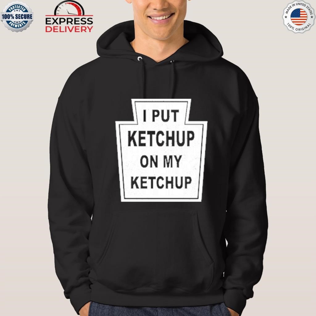 I put ketchup on my ketchup shirt hoodie.jpg