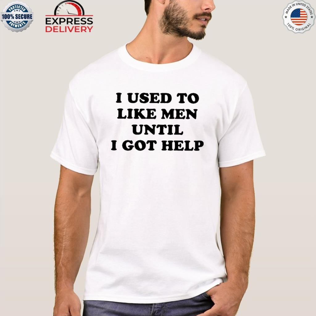 I used to like men until I got help shirt